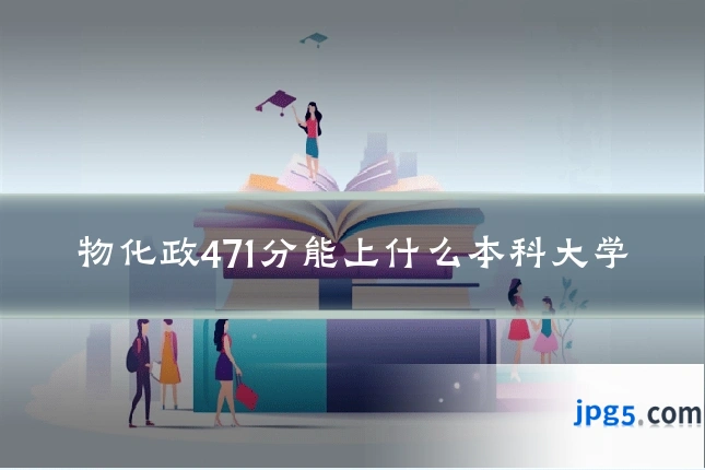 物化政471分能上什么本科大学