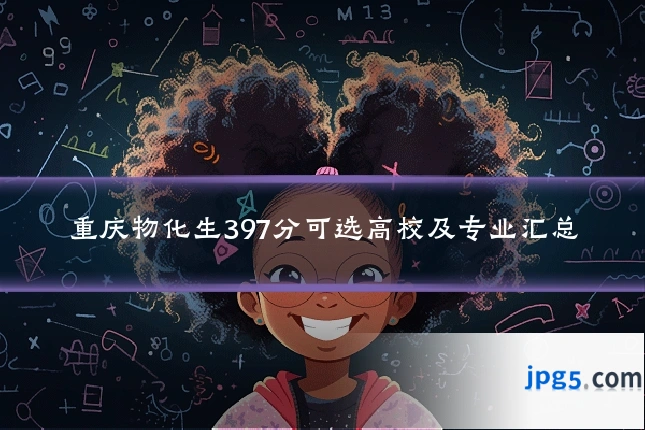 重庆物化生397分可选高校及专业汇总