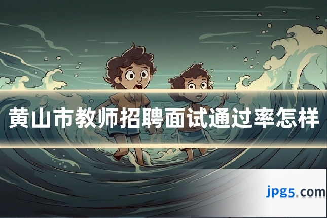 黄山市教师招聘面试通过率怎样