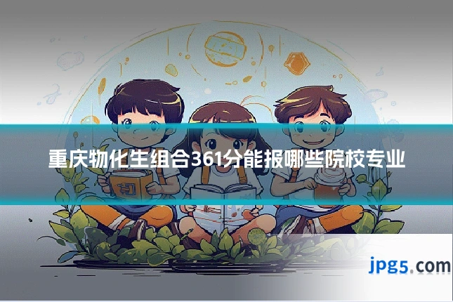 重庆物化生组合361分能报哪些院校专业