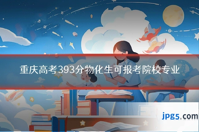 重庆高考393分物化生可报考院校专业