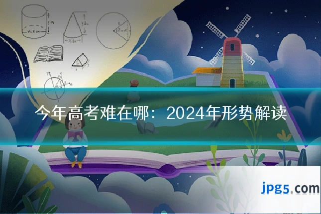 今年高考难在哪:2024年形势解读