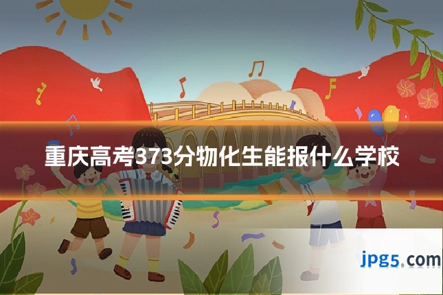 重庆高考373分物化生能报什么学校