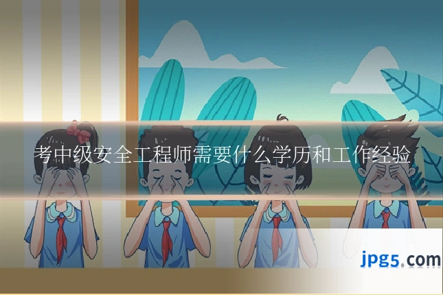 考中级安全工程师需要什么学历和工作经验