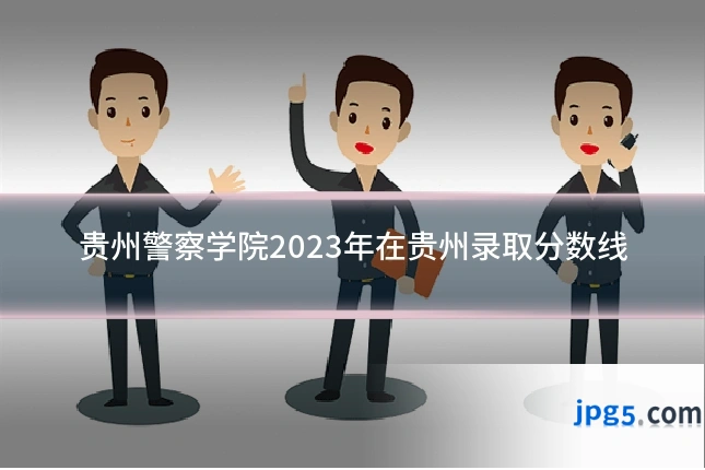 贵州警察学院2023年在贵州录取分数线