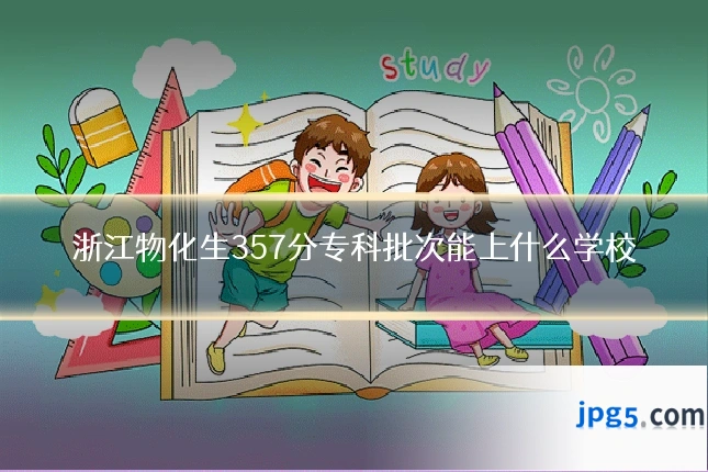 浙江物化生357分专科批次能上什么学校