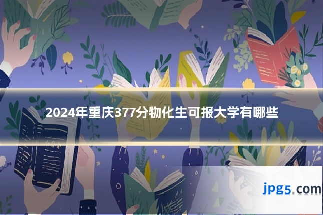 2024年重庆377分物化生可报大学有哪些
