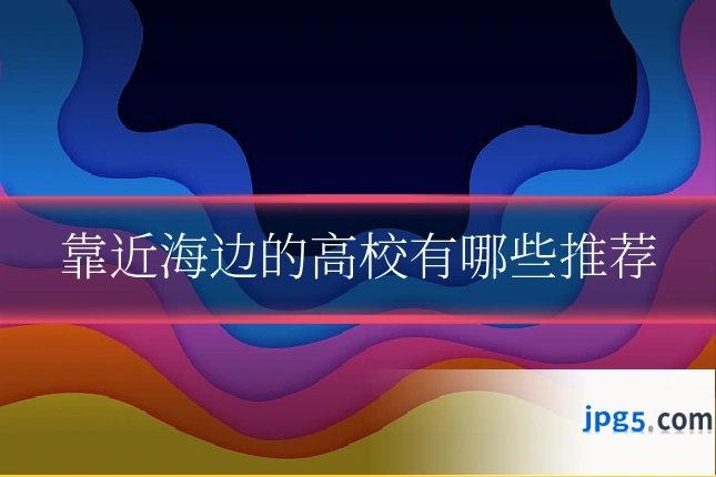 靠近海边的高校有哪些推荐