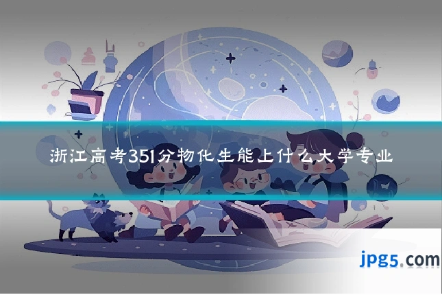 浙江高考351分物化生能上什么大学专业