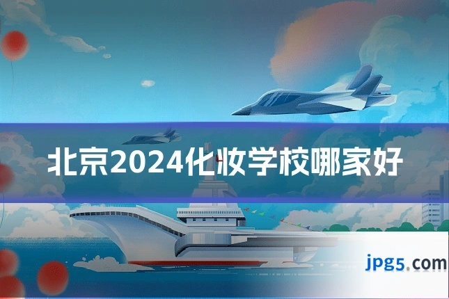 北京2024化妆学校哪家好