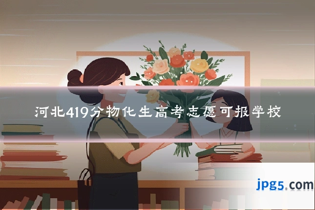 河北419分物化生高考志愿可报学校