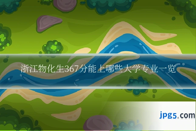 浙江物化生367分能上哪些大学专业一览