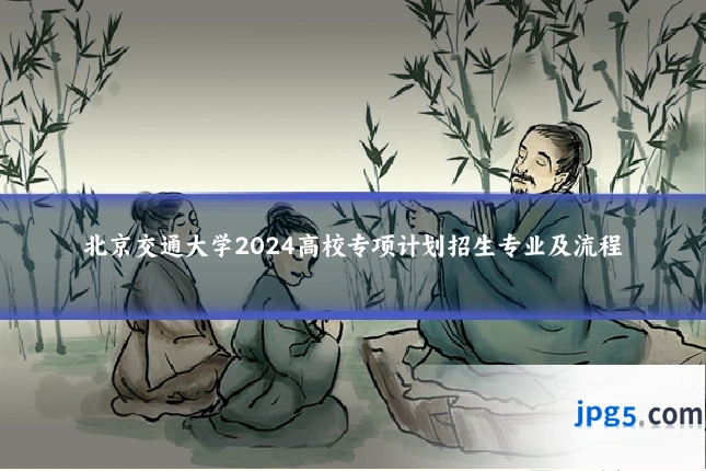 北京交通大学2024高校专项计划招生专业及流程