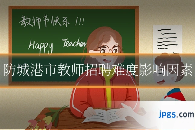 防城港市教师招聘难度影响因素
