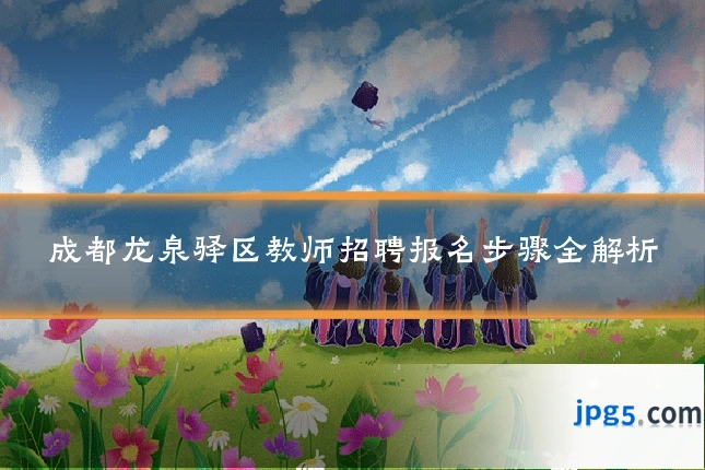 成都龙泉驿区教师招聘报名步骤全解析
