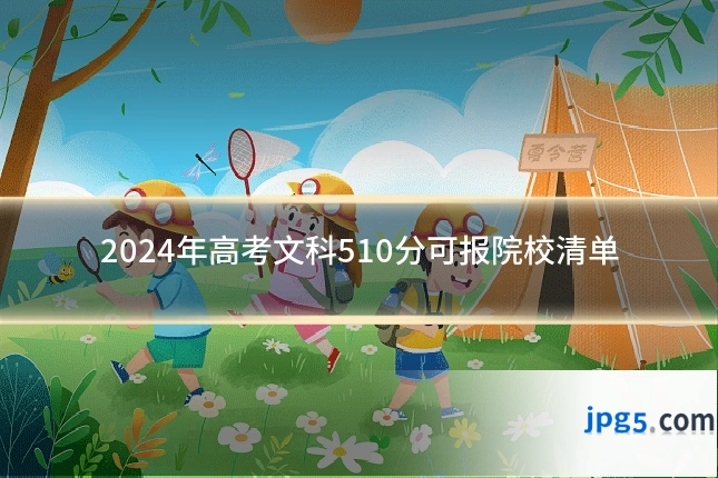 2024年高考文科510分可报院校清单