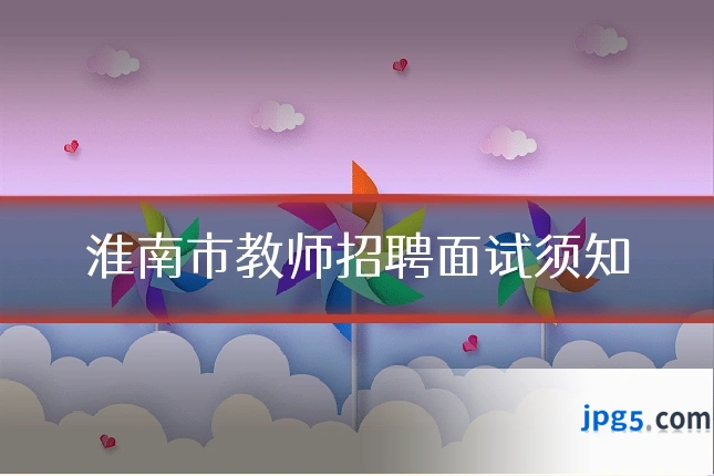 淮南市教师招聘面试须知