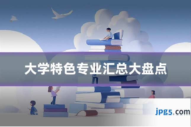 大学特色专业汇总大盘点