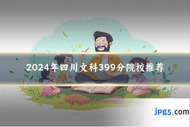 2024年四川文科399分院校推荐