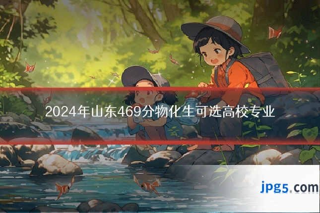 2024年山东469分物化生可选高校专业