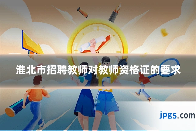淮北市招聘教师对教师资格证的要求