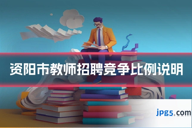 资阳市教师招聘竞争比例说明