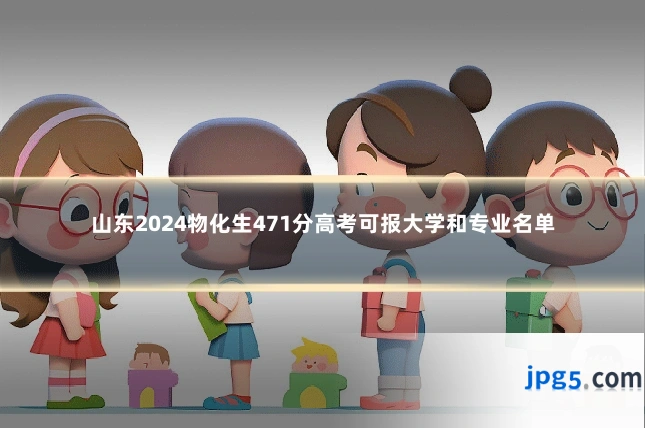 山东2024物化生471分高考可报大学和专业名单