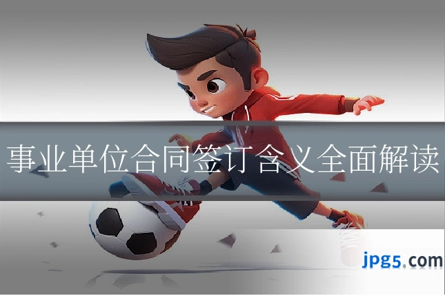 事业单位合同签订含义全面解读