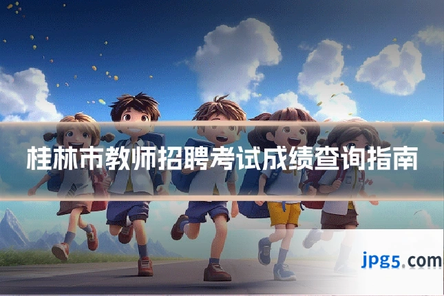 桂林市教师招聘考试成绩查询指南