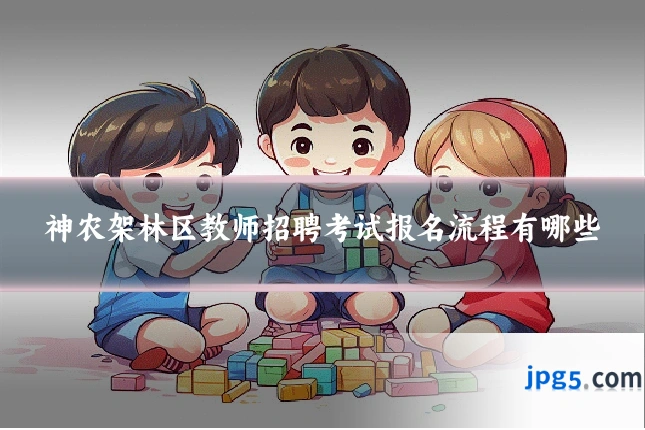 神农架林区教师招聘考试报名流程有哪些