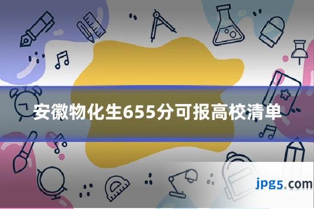 安徽物化生655分可报高校清单