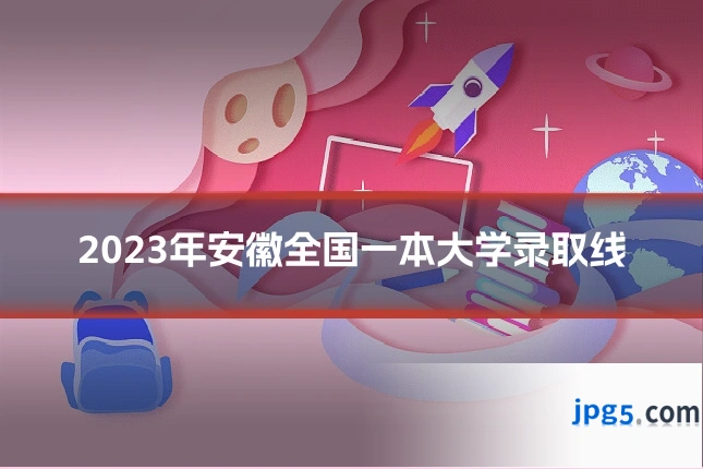 2023年安徽全国一本大学录取线