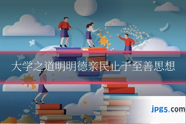 大学之道明明德亲民止于至善思想
