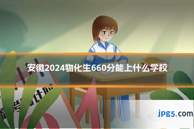 安徽2024物化生660分能上什么学校
