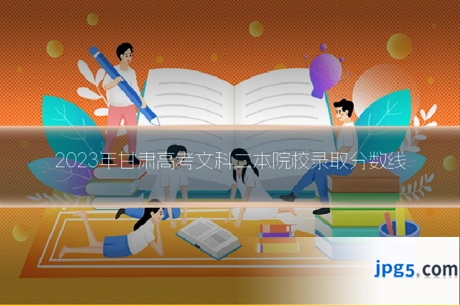 2023年甘肃高考文科二本院校录取分数线