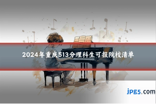 2024年重庆513分理科生可报院校清单