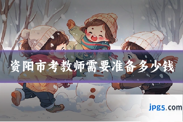 资阳市考教师需要准备多少钱