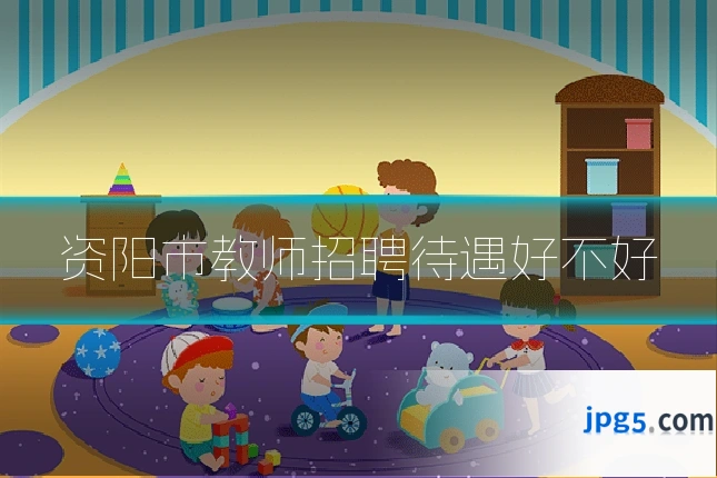 资阳市教师招聘待遇好不好