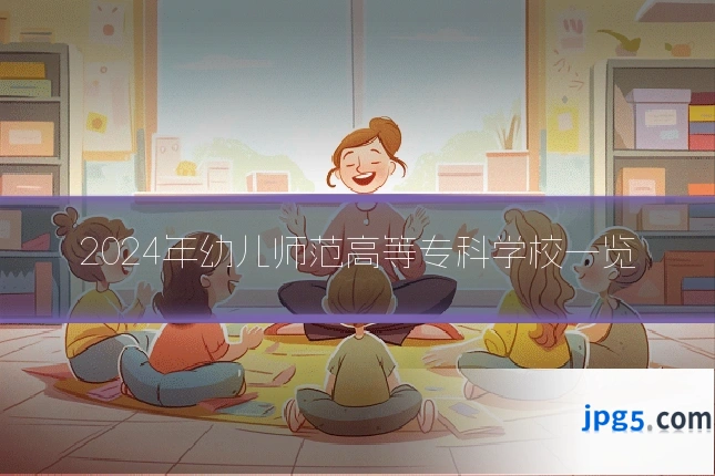 2024年幼儿师范高等专科学校一览