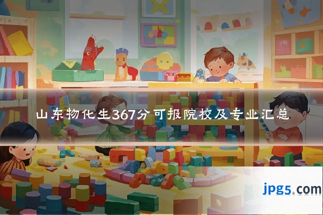 山东物化生367分可报院校及专业汇总