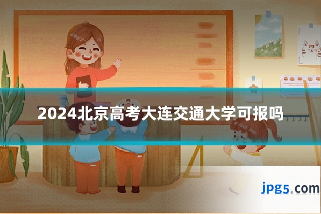 2024北京高考大连交通大学可报吗
