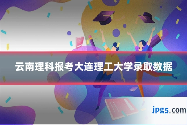 云南理科报考大连理工大学录取数据