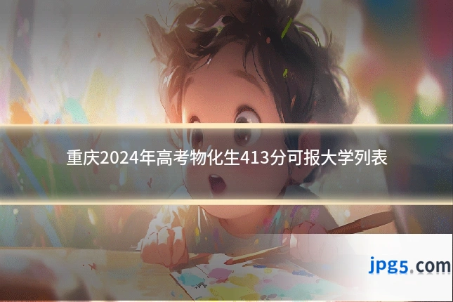 重庆2024年高考物化生413分可报大学列表