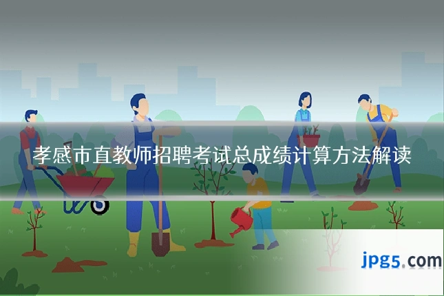 孝感市直教师招聘考试总成绩计算方法解读
