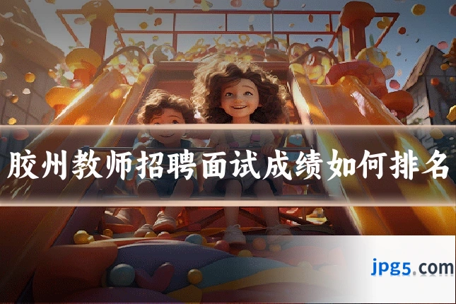 胶州教师招聘面试成绩如何排名