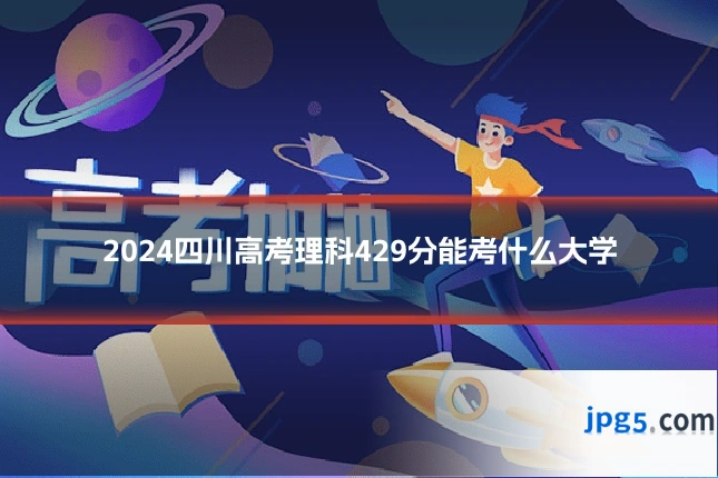 2024四川高考理科429分能考什么大学