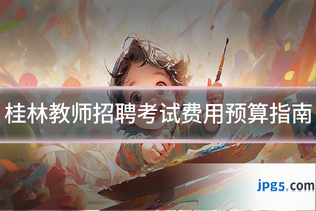 桂林教师招聘考试费用预算指南