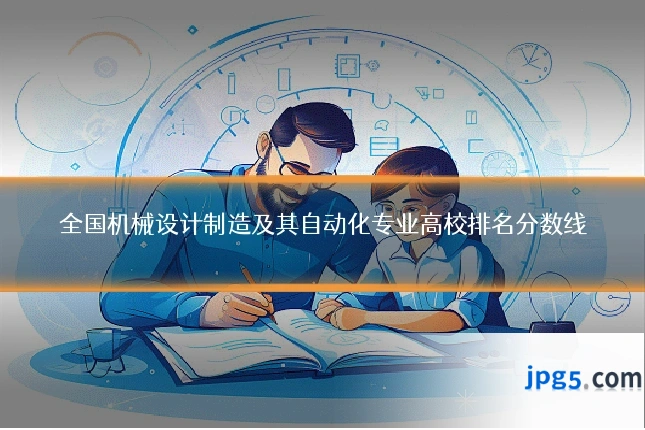 全国机械设计制造及其自动化专业高校排名分数线
