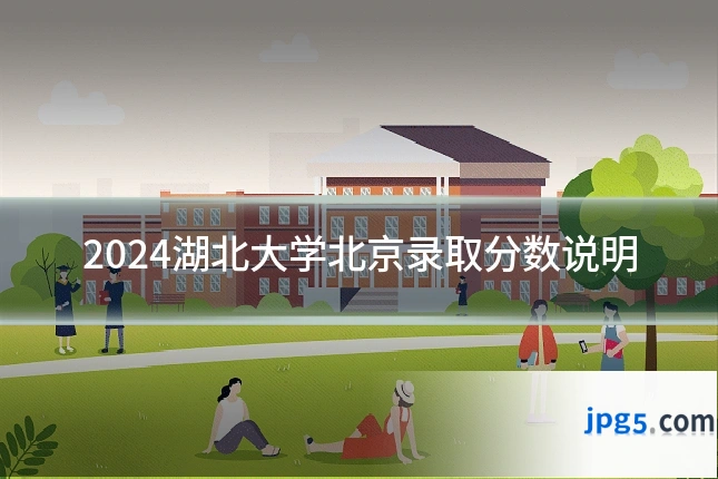 2024湖北大学北京录取分数说明