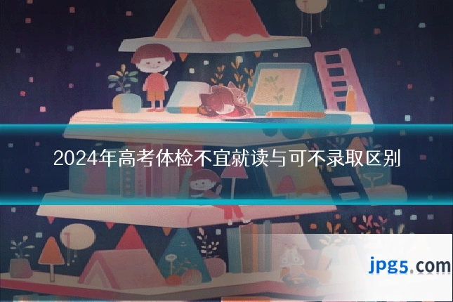 2024年高考体检不宜就读与可不录取区别